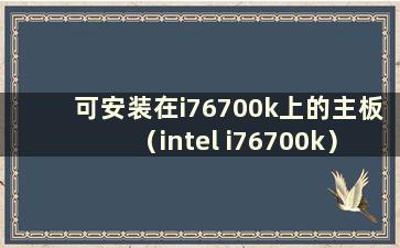 可安装在i76700k上的主板（intel i76700k）